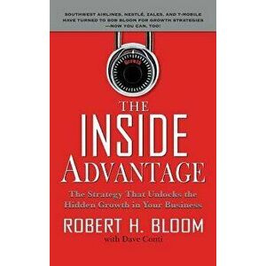 The Inside Advantage: The Strategy That Unlocks the Hidden Growth in Your Business, Hardcover - Robert H. Bloom imagine