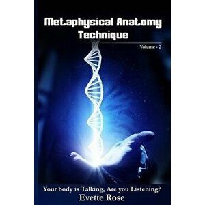 Metaphysical Anatomy Technique Volume 2: Your Body Is Talking Are You Listening', Paperback - MS Evette Rose imagine
