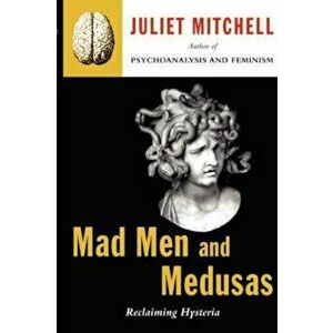 Mad Men and Medusas: Reclaiming Hysteria, Paperback - Juliet Mitchell imagine