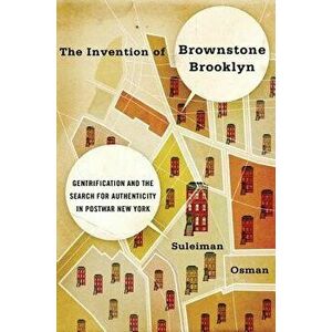 The Invention of Brownstone Brooklyn: Gentrification and the Search for Authenticity in Postwar New York, Paperback - Suleiman Osman imagine
