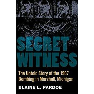 Secret Witness: The Untold Story of the 1967 Bombing in Marshall, Michigan, Paperback - Blaine Pardoe imagine