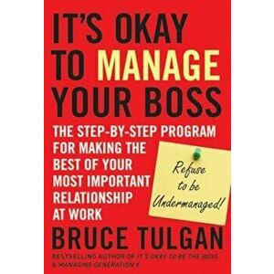 Its Okay to Manage Your Boss: The Step-By-Step Program for Making the Best of Your Most Important Relationship at Work, Hardcover - Bruce Tulgan imagine
