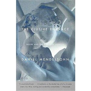 The Elusive Embrace: Desire and the Riddle of Identity, Paperback - Daniel Mendelsohn imagine