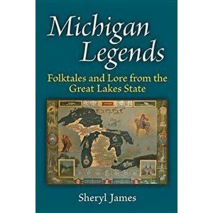 Michigan Legends: Folktales and Lore from the Great Lakes State, Paperback - Sheryl James imagine