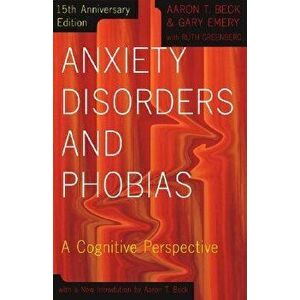 Anxiety Disorders and Phobias: A Cognitive Perspective, Paperback (15th Ed.) - Aaron Beck imagine