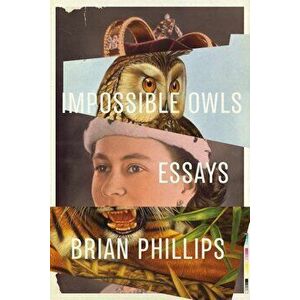 Impossible Owls: Essays, Paperback - Brian Phillips imagine