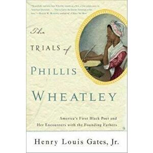 The Trials of Phillis Wheatley: America's First Black Poet and Her Encounters with the Founding Fathers, Paperback - Henry Louis Gates imagine