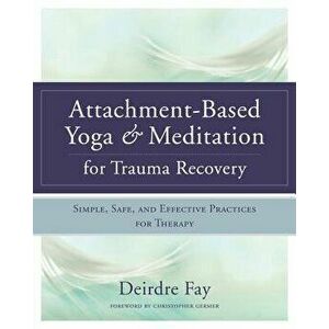 Attachment-Based Yoga & Meditation for Trauma Recovery: Simple, Safe, and Effective Practices for Therapy, Hardcover - Deirdre Fay imagine