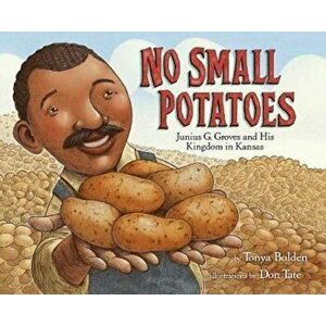 No Small Potatoes: Junius G. Groves and His Kingdom in Kansas, Hardcover - Tonya Bolden imagine