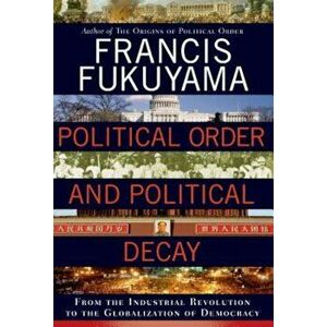 Political Order and Political Decay: From the Industrial Revolution to the Globalization of Democracy, Hardcover - Francis Fukuyama imagine