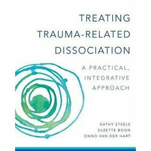 Treating Trauma-Related Dissociation: A Practical, Integrative Approach, Hardcover - Kathy Steele imagine