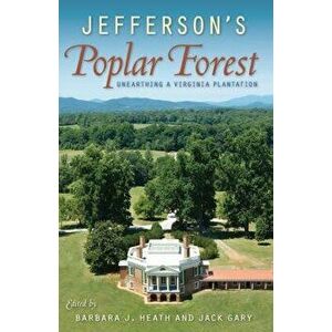 Jefferson's Poplar Forest: Unearthing a Virginia Plantation, Paperback - Barbara J. Heath imagine