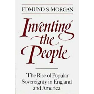 Inventing the People: The Rise of Popular Sovereignty in England and America, Paperback - Edmund S. Morgan imagine