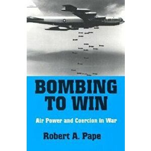 Bombing to Win: Air Power and Coercion in War, Paperback - Robert A. Pape imagine