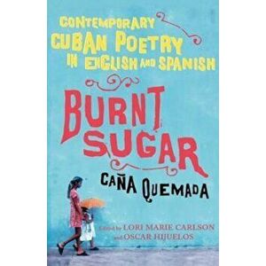 Burnt Sugar Cana Quemada: Contemporary Cuban Poetry in English and Spanish, Paperback - Lori Marie Carlson imagine
