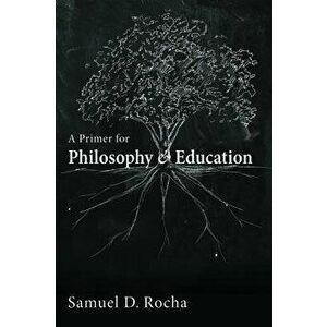 A Primer for Philosophy and Education, Paperback - Samuel D. Rocha imagine