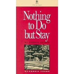 Nothing to Do But Stay: My Pioneer Mother, Paperback - Carrie Young imagine