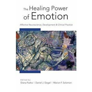 The Healing Power of Emotion: Affective Neuroscience, Development and Clinical Practice, Hardcover - Diana Fosha imagine