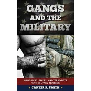 Gangs and the Military: Gangsters, Bikers, and Terrorists with Military Training, Hardcover - Carter F. Smith imagine