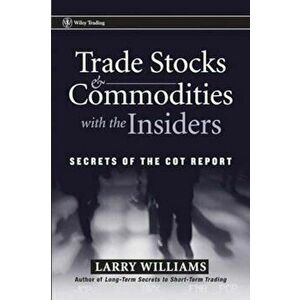 Trade Stocks and Commodities with the Insiders: Secrets of the Cot Report, Hardcover - Larry Williams imagine