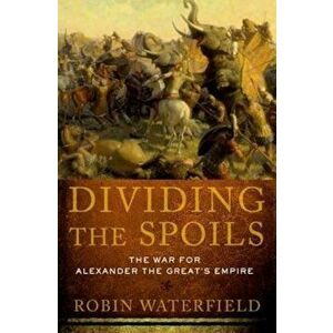 Dividing the Spoils: The War for Alexander the Great's Empire, Paperback - Robin Waterfield imagine