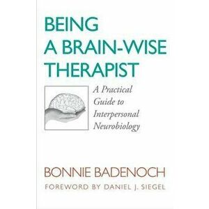 Being a Brain-Wise Therapist: A Practical Guide to Interpersonal Neurobiology, Paperback - Bonnie Badenoch imagine