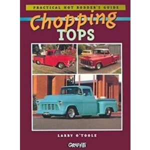 Chopping Tops: Practical Hot Rodder's Guide, Paperback - Larry O'Toole imagine