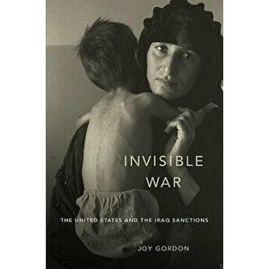 Invisible War: The United States and the Iraq Sanctions, Paperback - Joy Gordon imagine