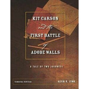 Kit Carson and the First Battle of Adobe Walls: A Tale of Two Journeys, Hardcover - Alvin R. Lynn imagine