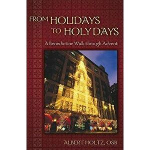 From Holidays to Holy Days: A Benedictine Walk Through Advent, Paperback - Albert Holtz imagine