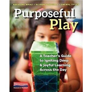 Purposeful Play: A Teacher's Guide to Igniting Deep and Joyful Learning Across the Day, Paperback - Kristine Mraz imagine