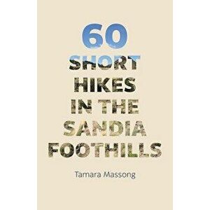 60 Short Hikes in the Sandia Foothills, Paperback - Tamara Massong imagine