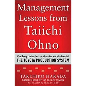 Management Lessons from Taiichi Ohno: What Every Leader Can Learn from the Man Who Invented the Toyota Production System, Hardcover - Takehiko Harada imagine