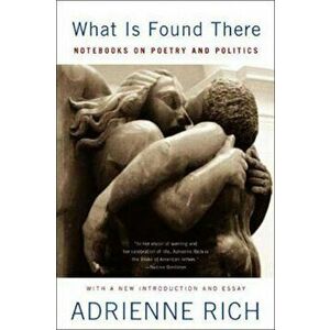 What Is Found There: Notebooks on Poetry and Politics, Paperback - Adrienne Rich imagine