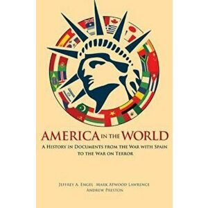 America in the World: A History in Documents from the War with Spain to the War on Terror, Paperback - Jeffrey A. Engel imagine