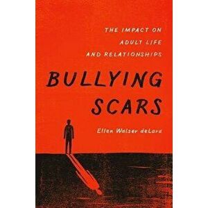Bullying Scars: The Impact on Adult Life and Relationships, Hardcover - Ellen Walser Delara imagine