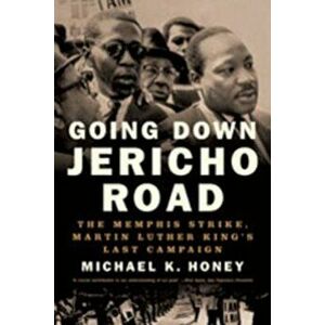 Going Down Jericho Road: The Memphis Strike, Martin Luther King's Last Campaign, Paperback - Michael K. Honey imagine