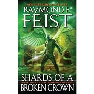 Shards of a Broken Crown: Book Four of the Serpentwar Saga - Raymond E. Feist imagine