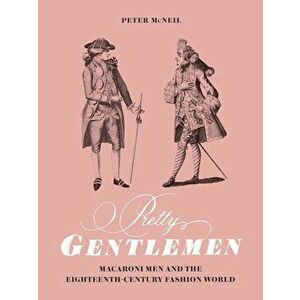 Pretty Gentlemen: Macaroni Men and the Eighteenth-Century Fashion World, Hardcover - Peter McNeil imagine