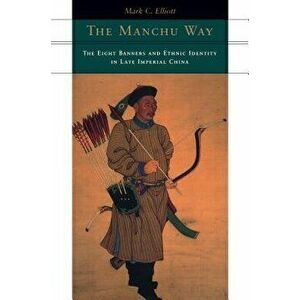The Manchu Way: The Eight Banners and Ethnic Identity in Late Imperial China, Paperback - Mark C. Elliott imagine