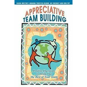 Appreciative Team Building: Positive Questions to Bring Out the Best of Your Team, Paperback - Jay Cherney imagine