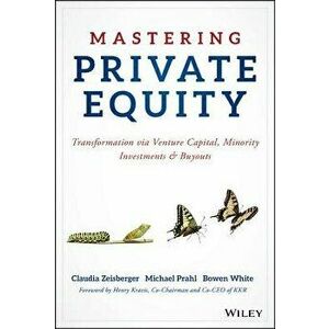 Mastering Private Equity: Transformation Via Venture Capital, Minority Investments and Buyouts, Hardcover - Claudia Zeisberger imagine