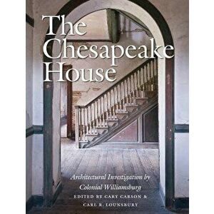 The Chesapeake House: Architectural Investigation by Colonial Williamsburg, Hardcover - Cary Carson imagine