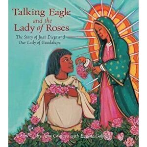 Talking Eagle and the Lady of Roses: The Story of Juan Diego and Our Lady of Guadalupe, Hardcover - *** imagine