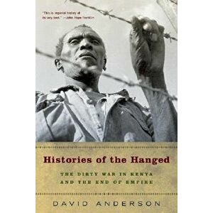 Histories of the Hanged: The Dirty War in Kenya and the End of Empire, Paperback - David Anderson imagine