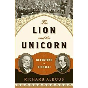 The Lion and the Unicorn: Gladstone vs. Disraeli, Paperback - Richard Aldous imagine