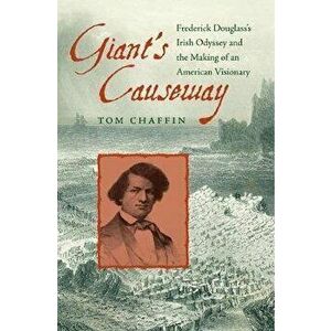 Giant's Causeway: Frederick Douglass's Irish Odyssey and the Making of an American Visionary, Paperback - Tom Chaffin imagine