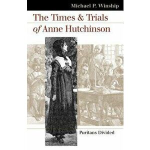 The Times and Trials of Anne Hutchinson: Puritans Divided, Paperback - Michael P. Winship imagine
