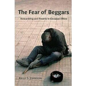 Fear of Beggars: Stewardship and Poverty in Christian Ethics, Paperback - Kelly Johnson imagine