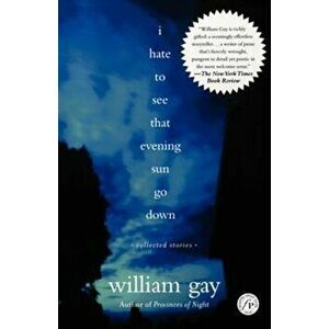 I Hate to See That Evening Sun Go Down: Collected Stories, Paperback - William Gay imagine